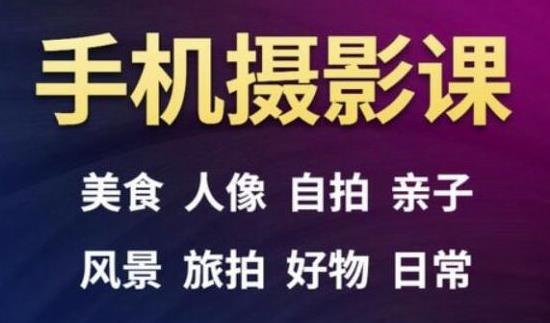 手机摄影一次学透，教程内容包括：美食、人像、自拍、风景、好物等-成可创学网