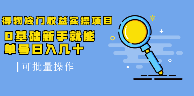 得物冷门收益实操项目，0基础新手就能单号日入几十，可批量操作-成可创学网