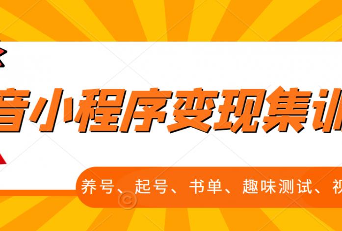 抖音小程序变现集训课，养号、起号、书单、趣味测试、视频剪辑，全套流程-成可创学网