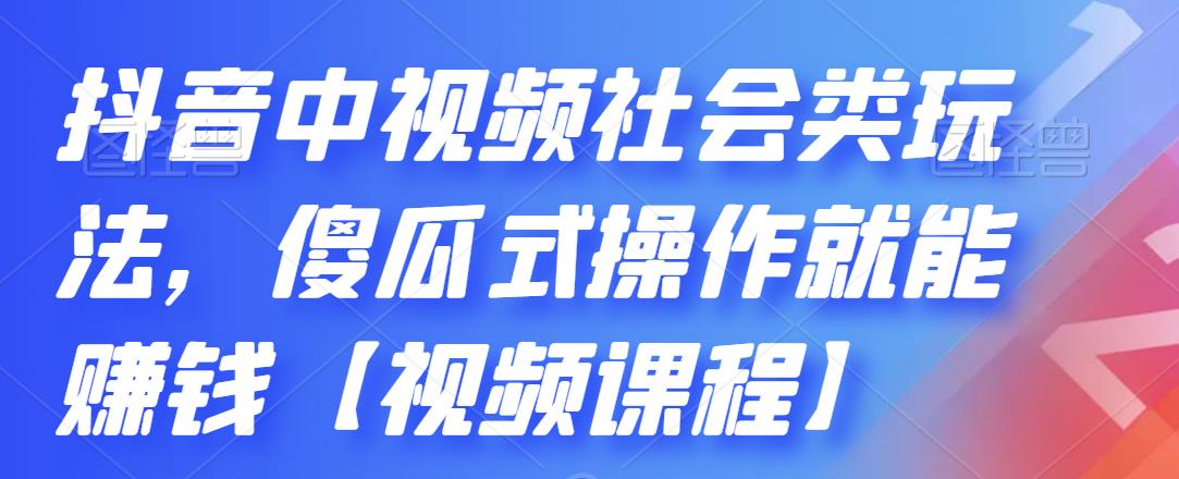 抖音中视频社会类玩法，傻瓜式操作就能赚钱【视频课程】-成可创学网