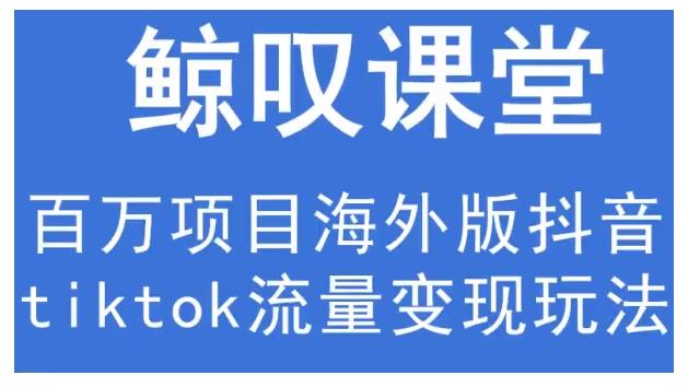 鲸叹号·海外TIKTOK训练营，百万项目海外版抖音tiktok流量变现玩法-成可创学网