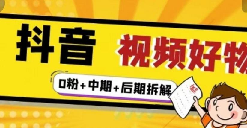 （燃烧好物）抖音视频好物分享实操课程（0粉+拆解+中期+后期）-成可创学网