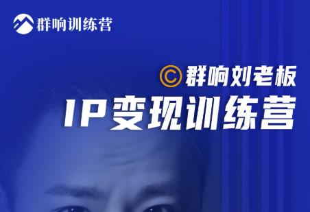 群响刘老板·IP变现训练营第6期：教你搞流量新姿势，IP打造获客私域经营-成可创学网