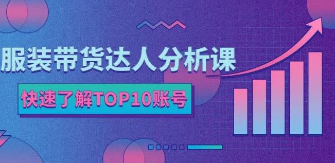 服装带货达人分析课：带你快速了解TOP10账号，玩转服装行业-成可创学网