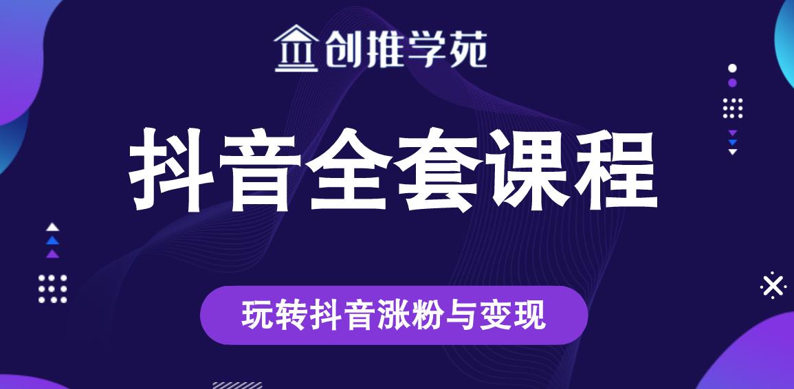 创推学苑抖音赚钱全套课程，玩转抖音涨粉与变现-成可创学网