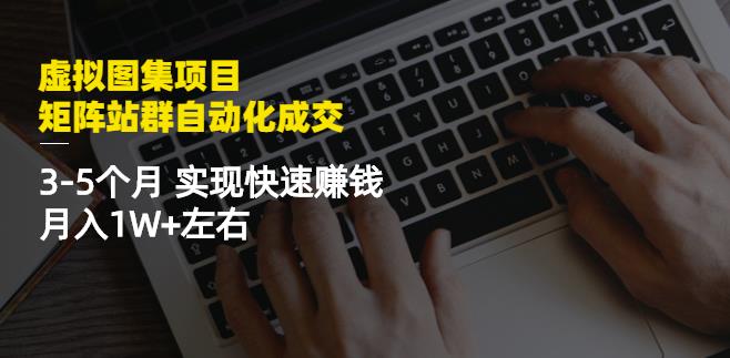 虚拟图集项目：矩阵站群自动化成交，3-5个月实现快速赚钱月入1W+左右-成可创学网