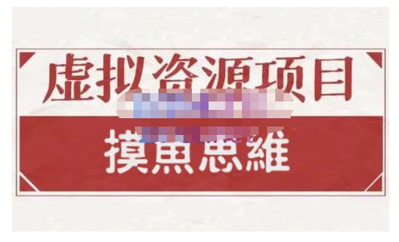 摸鱼思维·虚拟资源掘金课，虚拟资源的全套玩法 价值1880元-成可创学网