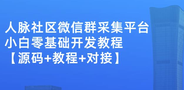 外面卖1000的人脉社区微信群采集平台小白0基础开发教程【源码+教程+对接】-成可创学网