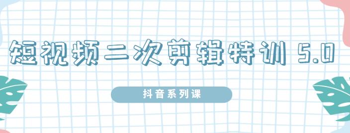 陆明明·短视频二次剪辑特训5.0，1部手机就可以操作，0基础掌握短视频二次剪辑和混剪技-成可创学网