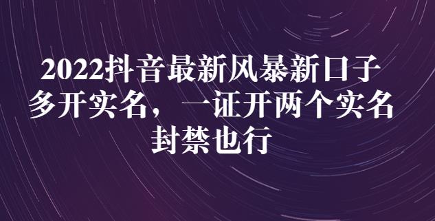 2022抖音最新风暴新口子：多开实名，一整开两个实名，封禁也行-成可创学网