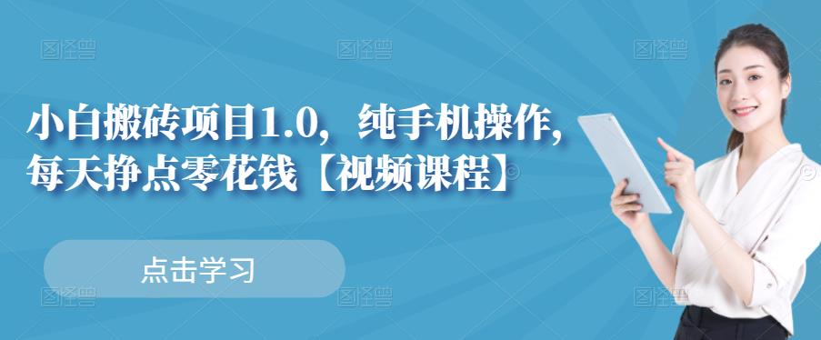 小白搬砖项目1.0，纯手机操作，每天兼职挣点零花钱-成可创学网