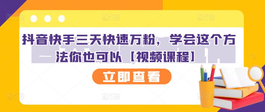 抖音快手三天快速万粉，学会这个方法你也可以【视频课程】-成可创学网