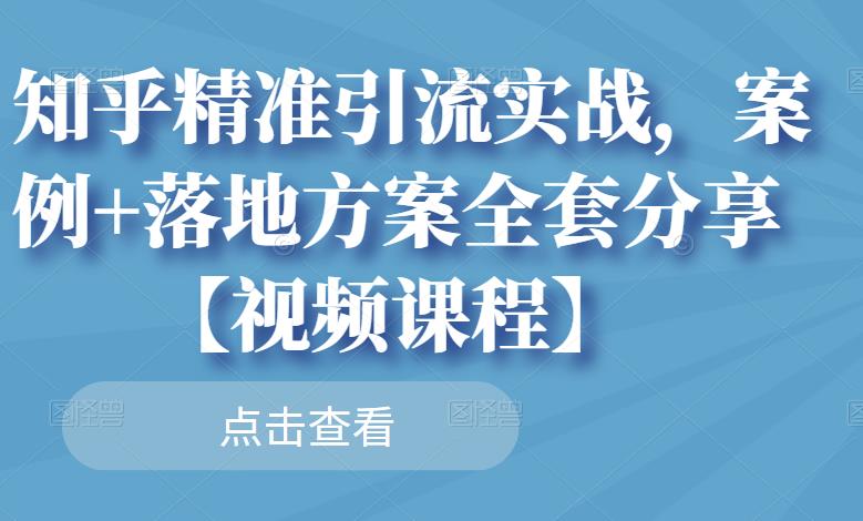 知乎精准引流实战，案例+落地方案全套分享【视频课程】-成可创学网