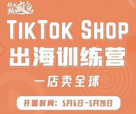 疯人院:TikTok Shop出海训练营（一店卖全球)，出海抢占全球新流量-成可创学网