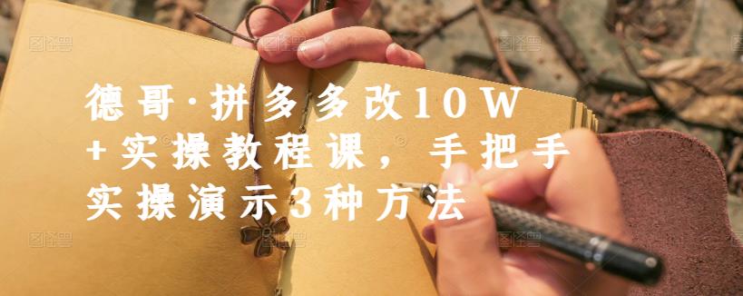 德哥·拼多多改10W+实操教程课，手把手实操演示3种方法-成可创学网