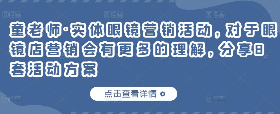 童老师·实体眼镜营销活动，对于眼镜店营销会有更多的理解，分享8套活动方案-成可创学网