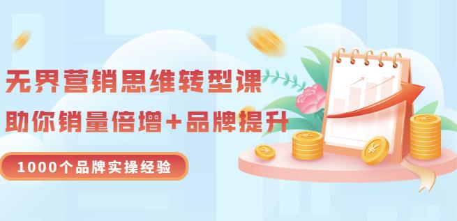 无界营销思维转型课：1000个品牌实操经验，助你销量倍增（20节视频）-成可创学网