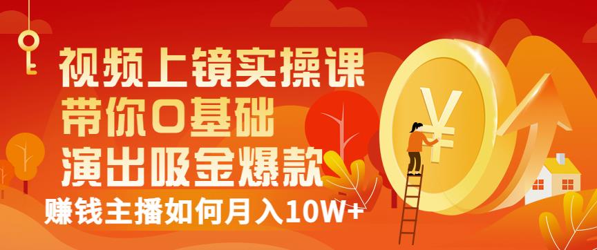 视频上镜实操课：带你0基础演出吸金爆款，赚钱主播如何月入10W+-成可创学网