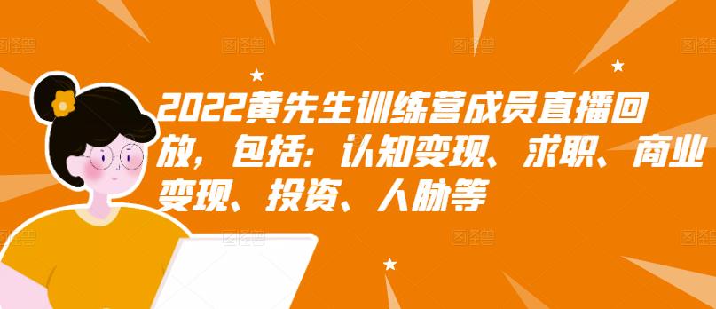 2022黄先生训练营成员直播回放，包括：认知变现、求职、商业变现、投资、人脉等-成可创学网