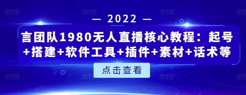 言团队1980无人直播核心教程：起号+搭建+软件工具+插件+素材+话术等等-成可创学网