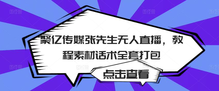 聚亿传媒张先生无人直播，教程素材话术全套打包-成可创学网