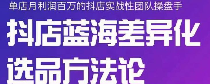 小卒抖店终极蓝海差异化选品方法论，全面介绍抖店无货源选品的所有方法-成可创学网