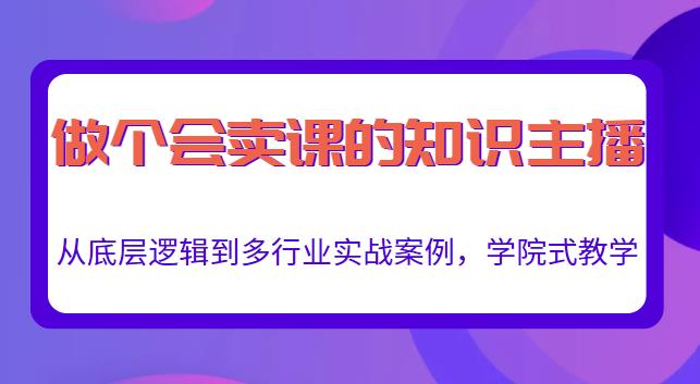 做一个会卖课的知识主播，从底层逻辑到多行业实战案例，学院式教学-成可创学网