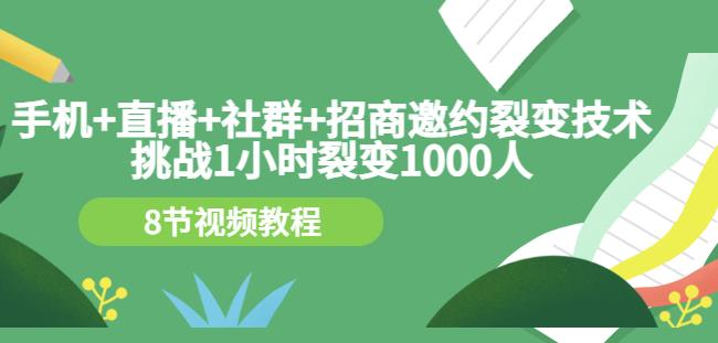 手机+直播+社群+招商邀约裂变技术：挑战1小时裂变1000人（8节视频教程）-成可创学网