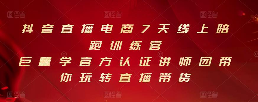 抖音直播电商7天线上陪跑训练营，巨量学官方认证讲师团带你玩转直播带货-成可创学网