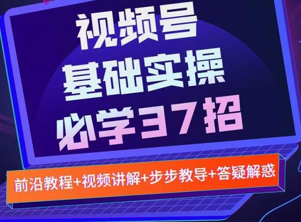 视频号实战基础必学37招，每个步骤都有具体操作流程，简单易懂好操作-成可创学网