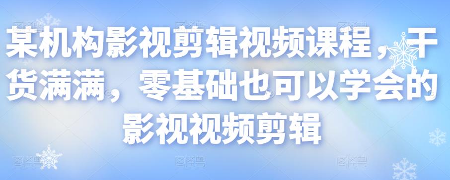 某机构影视剪辑视频课程，干货满满，零基础也可以学会的影视视频剪辑-成可创学网