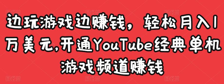 边玩游戏边赚钱，轻松月入1万美元，开通YouTube经典单机游戏频道赚钱-成可创学网