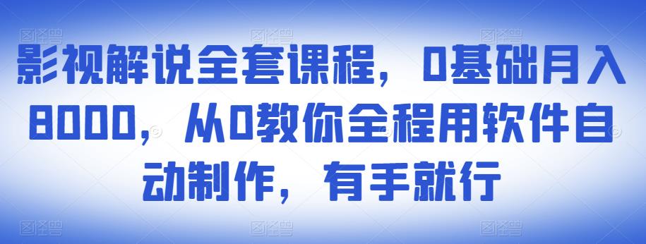 影视解说全套课程，0基础月入8000，从0教你全程用软件自动制作，有手就行-成可创学网