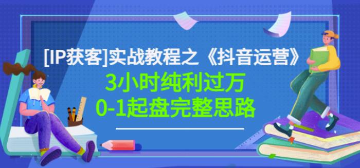 星盒[IP获客]实战教程之《抖音运营》3小时纯利过万0-1起盘完整思路价值498-成可创学网