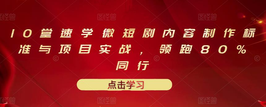 10堂速学微短剧内容制作标准与项目实战，领跑80%同行-成可创学网