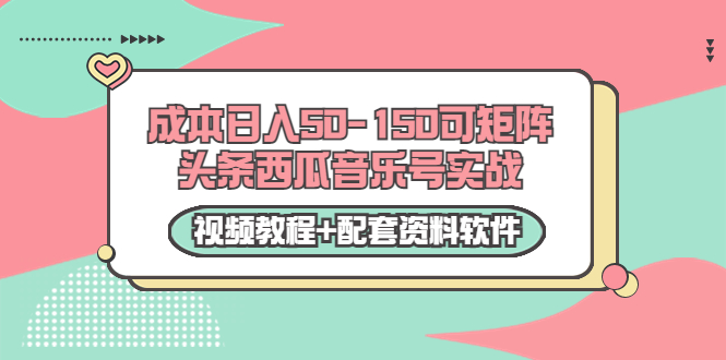 0成本日入50-150可矩阵头条西瓜音乐号实战（视频教程+配套资料软件）-成可创学网