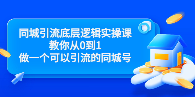 同城引流底层逻辑实操课，教你从0到1做一个可以引流的同城号（价值4980）-成可创学网