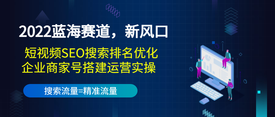 2022蓝海赛道，新风口：短视频SEO搜索排名优化+企业商家号搭建运营实操-成可创学网