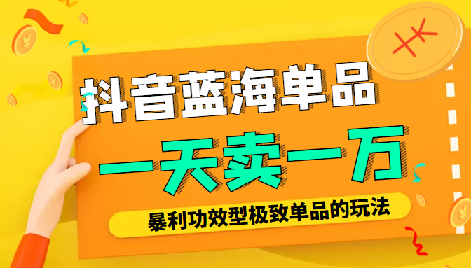 某公众号付费文章：抖音蓝海单品，一天卖一万！暴利功效型极致单品的玩法-成可创学网