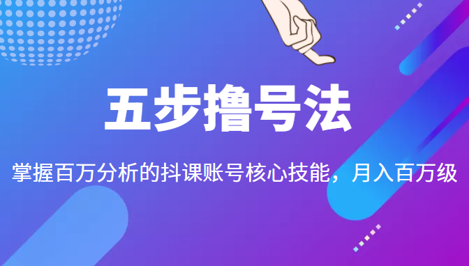 五步撸号法，掌握百万分析的抖课账号核心技能，从逻辑到实操-成可创学网