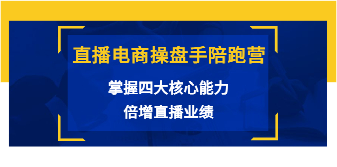 直播电商操盘手陪跑营：掌握四大核心能力，倍增直播业绩（价值980元）-成可创学网