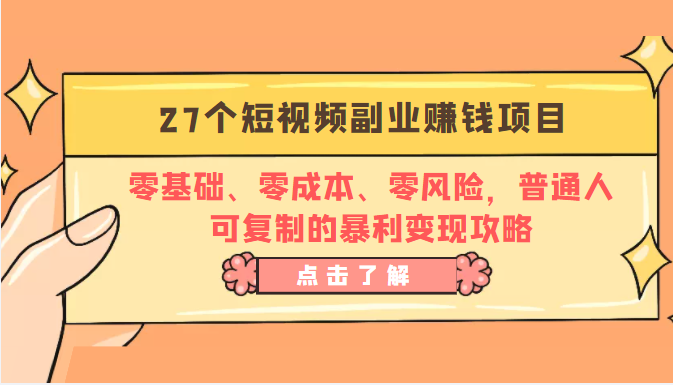 27个短视频副业赚钱项目：零基础、零成本、零风险，普通人可复制的暴利变现攻略-成可创学网