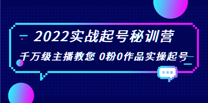 2022实战起号秘训营，千万级主播教您 0粉0作品实操起号（价值299元）-成可创学网