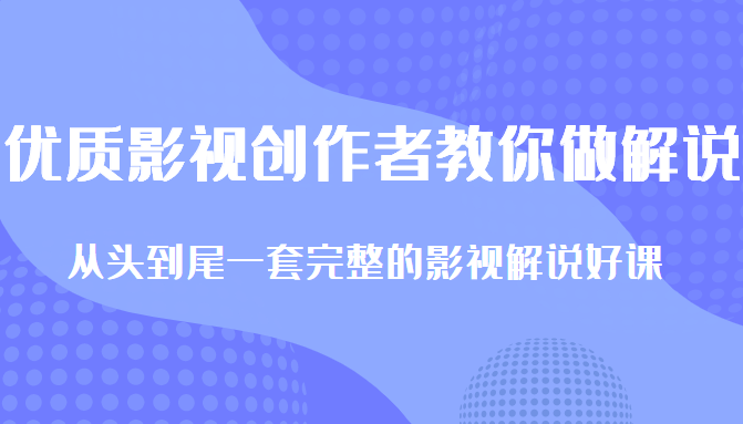 优质影视领域创作者教你做解说变现，从头到尾一套完整的解说课，附全套软件-成可创学网