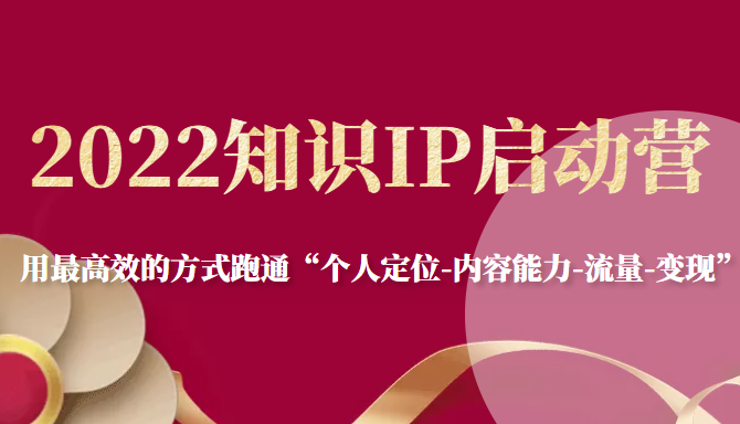 2022知识IP启动营，用最高效的方式跑通“个人定位-内容能力-流量-变现”-成可创学网