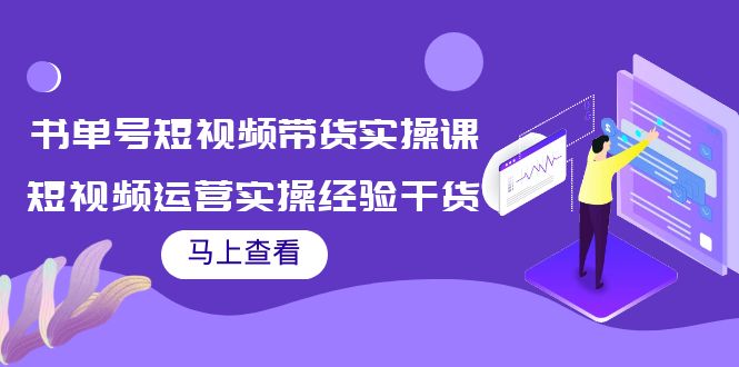 书单号短视频带货实操课：短视频运营实操经验干货分享-成可创学网