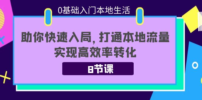 0基础入门本地生活：助你快速入局，8节课带你打通本地流量，实现高效率转化-成可创学网