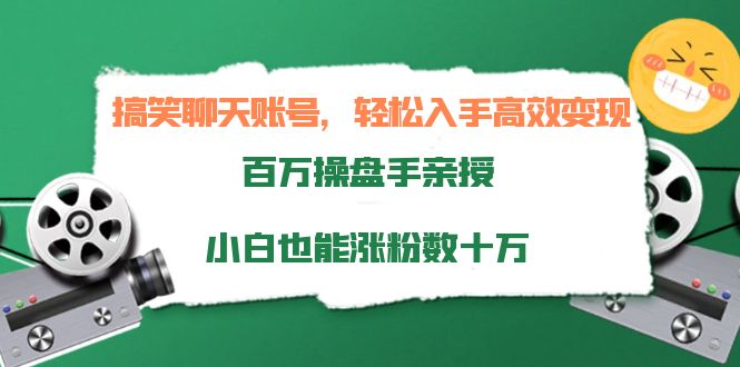 搞笑聊天账号，轻松入手高效变现，百万操盘手亲授，小白也能涨粉数十万-成可创学网