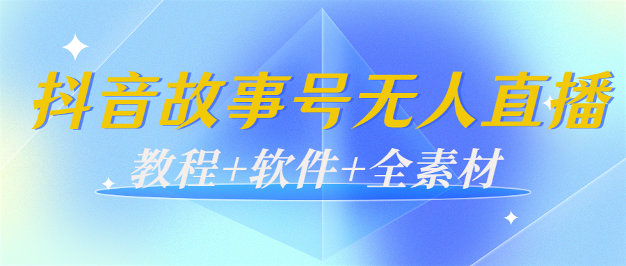 外边698的抖音故事号无人直播：6千人在线一天变现200（教程+软件+全素材）-成可创学网