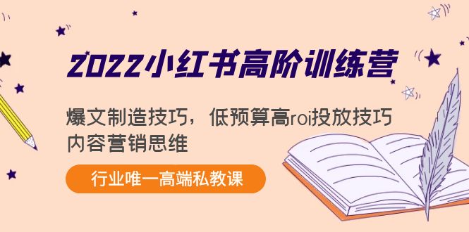 2022小红书高阶训练营：爆文制造技巧，低预算高roi投放技巧，内容营销思维-成可创学网